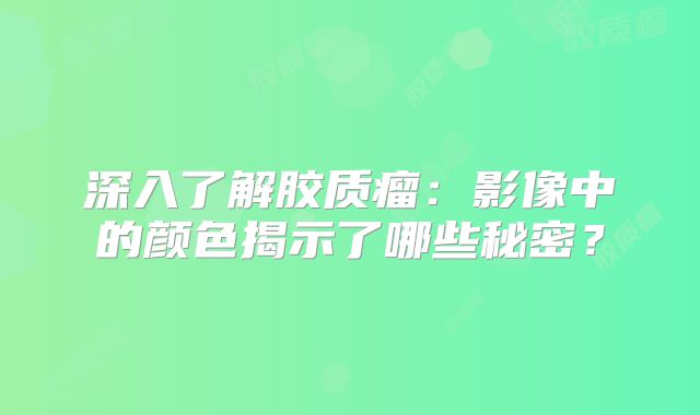 深入了解胶质瘤：影像中的颜色揭示了哪些秘密？