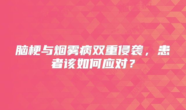 脑梗与烟雾病双重侵袭，患者该如何应对？