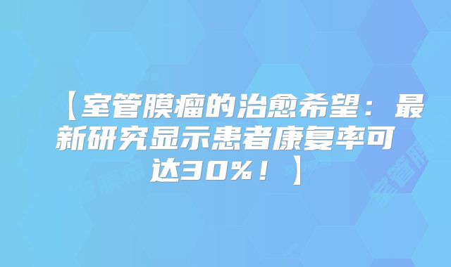 【室管膜瘤的治愈希望：最新研究显示患者康复率可达30%！】