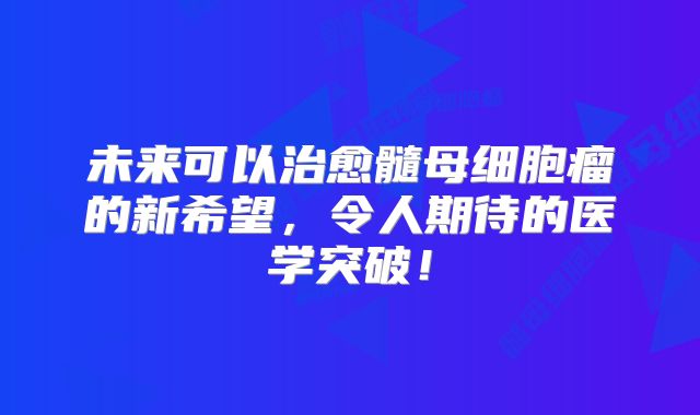 未来可以治愈髓母细胞瘤的新希望，令人期待的医学突破！