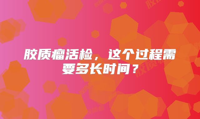 胶质瘤活检，这个过程需要多长时间？