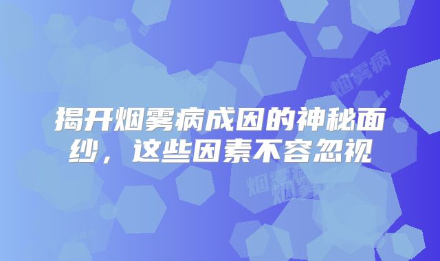 揭开烟雾病成因的神秘面纱，这些因素不容忽视
