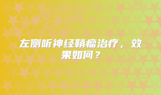 左侧听神经鞘瘤治疗，效果如何？