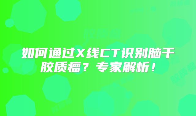 如何通过X线CT识别脑干胶质瘤？专家解析！