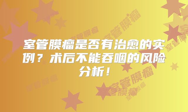 室管膜瘤是否有治愈的实例？术后不能吞咽的风险分析！
