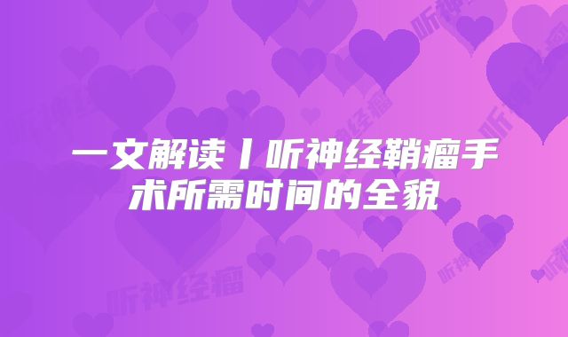 一文解读丨听神经鞘瘤手术所需时间的全貌