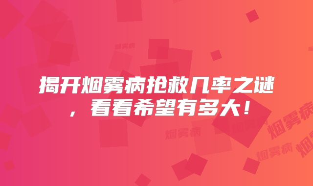 揭开烟雾病抢救几率之谜，看看希望有多大！