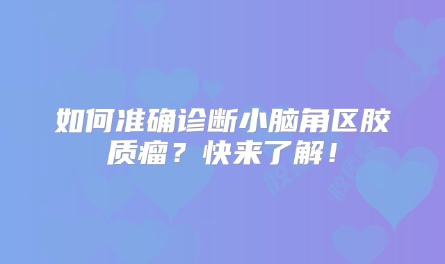 如何准确诊断小脑角区胶质瘤？快来了解！