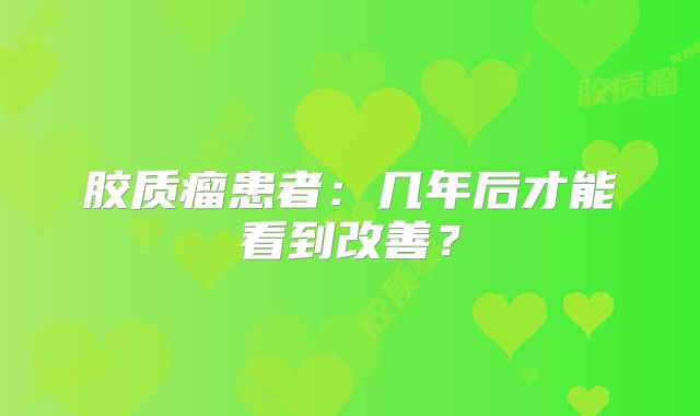 胶质瘤患者：几年后才能看到改善？