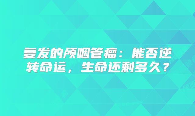 复发的颅咽管瘤：能否逆转命运，生命还剩多久？