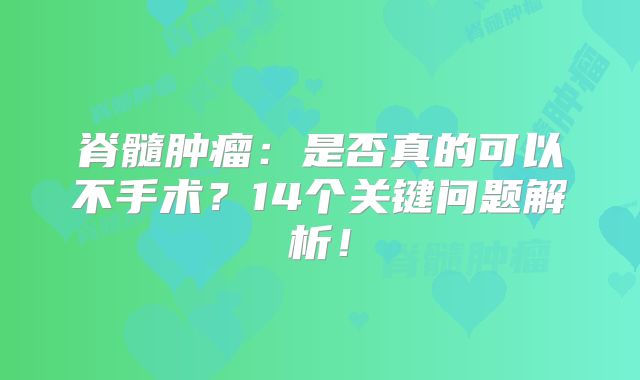 脊髓肿瘤：是否真的可以不手术？14个关键问题解析！