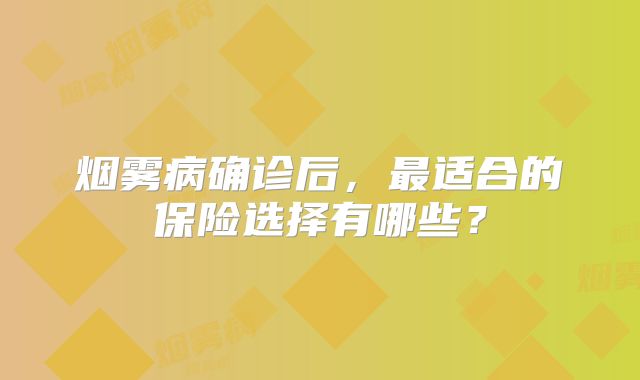 烟雾病确诊后，最适合的保险选择有哪些？