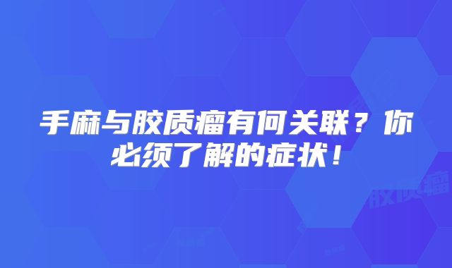 手麻与胶质瘤有何关联？你必须了解的症状！