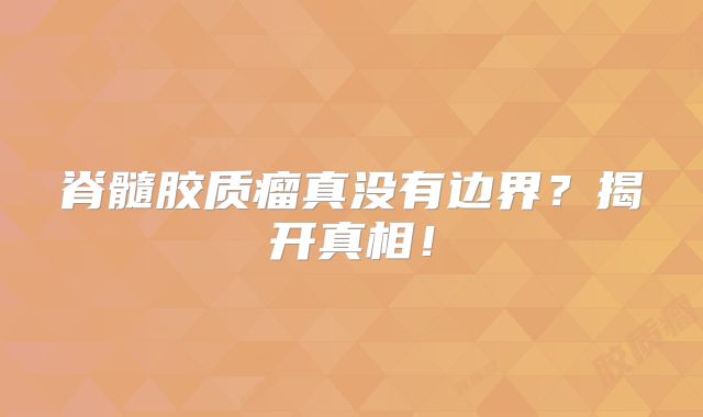 脊髓胶质瘤真没有边界？揭开真相！