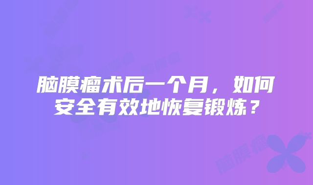 脑膜瘤术后一个月，如何安全有效地恢复锻炼？