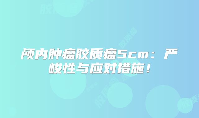 颅内肿瘤胶质瘤5cm：严峻性与应对措施！