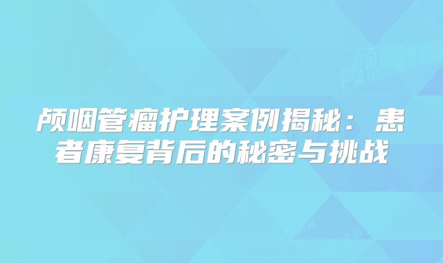 颅咽管瘤护理案例揭秘：患者康复背后的秘密与挑战