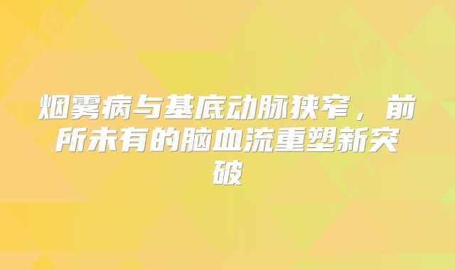烟雾病与基底动脉狭窄，前所未有的脑血流重塑新突破