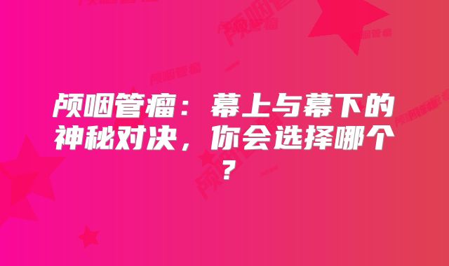 颅咽管瘤：幕上与幕下的神秘对决，你会选择哪个？