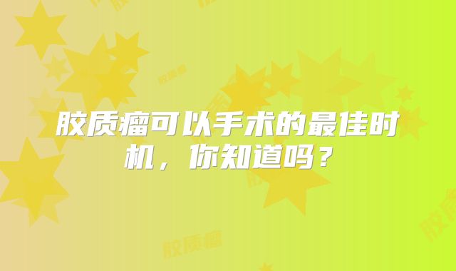 胶质瘤可以手术的最佳时机，你知道吗？