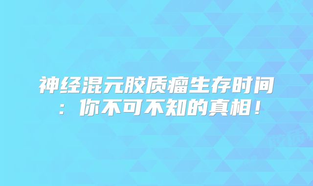 神经混元胶质瘤生存时间：你不可不知的真相！