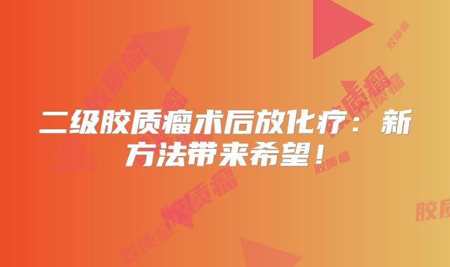 二级胶质瘤术后放化疗：新方法带来希望！