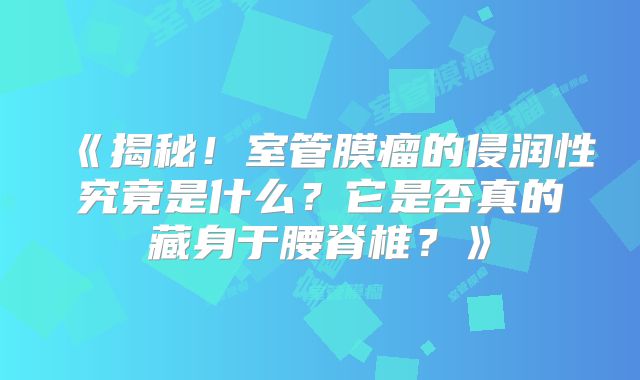《揭秘！室管膜瘤的侵润性究竟是什么？它是否真的藏身于腰脊椎？》