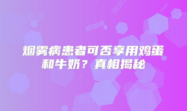 烟雾病患者可否享用鸡蛋和牛奶？真相揭秘