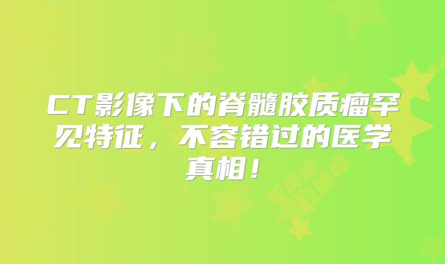 CT影像下的脊髓胶质瘤罕见特征，不容错过的医学真相！