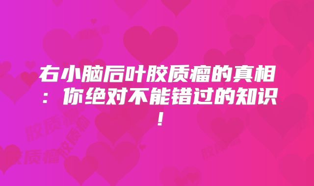 右小脑后叶胶质瘤的真相：你绝对不能错过的知识！
