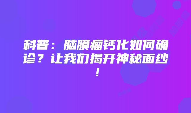 科普：脑膜瘤钙化如何确诊？让我们揭开神秘面纱！