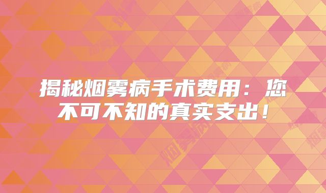 揭秘烟雾病手术费用：您不可不知的真实支出！