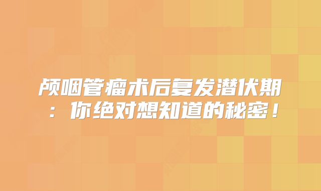 颅咽管瘤术后复发潜伏期：你绝对想知道的秘密！