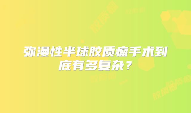 弥漫性半球胶质瘤手术到底有多复杂？