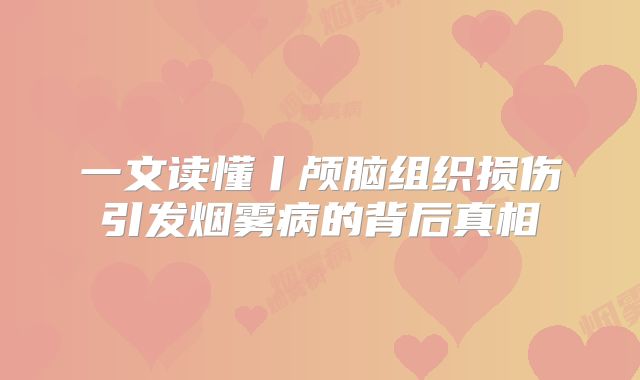 一文读懂丨颅脑组织损伤引发烟雾病的背后真相