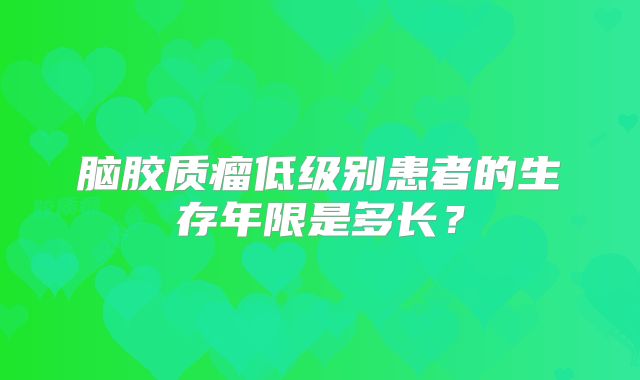 脑胶质瘤低级别患者的生存年限是多长？