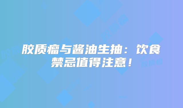胶质瘤与酱油生抽：饮食禁忌值得注意！