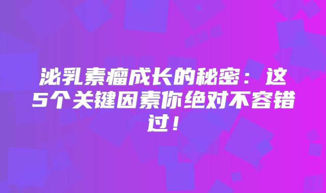 泌乳素瘤成长的秘密：这5个关键因素你绝对不容错过！