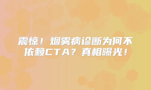 震惊！烟雾病诊断为何不依赖CTA？真相曝光！