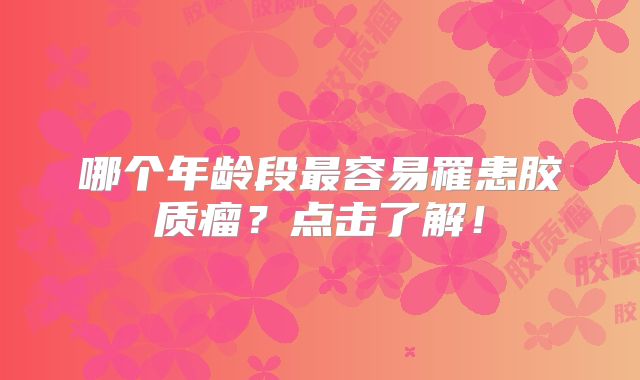 哪个年龄段最容易罹患胶质瘤？点击了解！