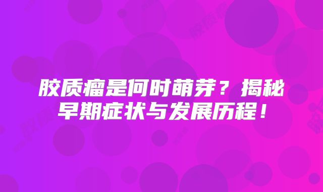胶质瘤是何时萌芽？揭秘早期症状与发展历程！