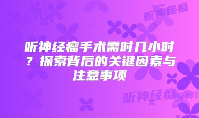 听神经瘤手术需时几小时？探索背后的关键因素与注意事项