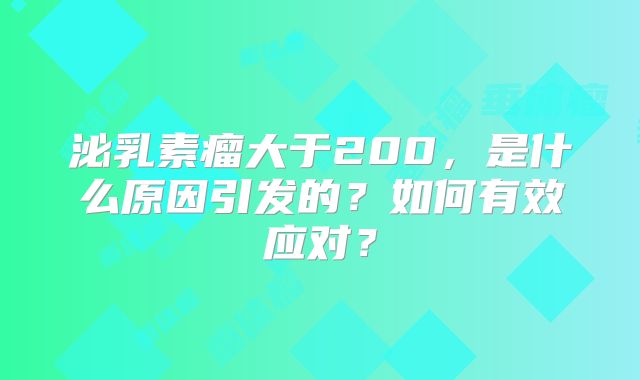 泌乳素瘤大于200，是什么原因引发的？如何有效应对？