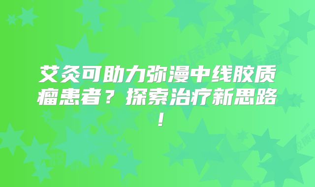 艾灸可助力弥漫中线胶质瘤患者？探索治疗新思路！