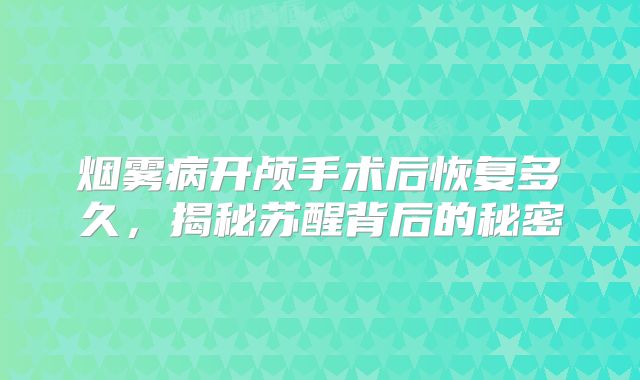 烟雾病开颅手术后恢复多久，揭秘苏醒背后的秘密