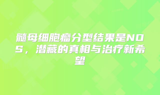 髓母细胞瘤分型结果是NOS，潜藏的真相与治疗新希望