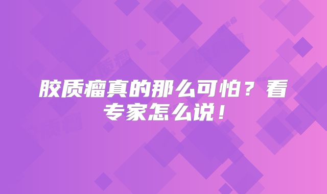 胶质瘤真的那么可怕？看专家怎么说！