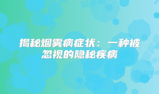 揭秘烟雾病症状：一种被忽视的隐秘疾病