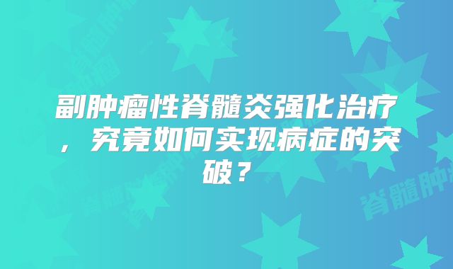 副肿瘤性脊髓炎强化治疗，究竟如何实现病症的突破？