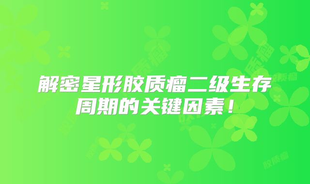 解密星形胶质瘤二级生存周期的关键因素！